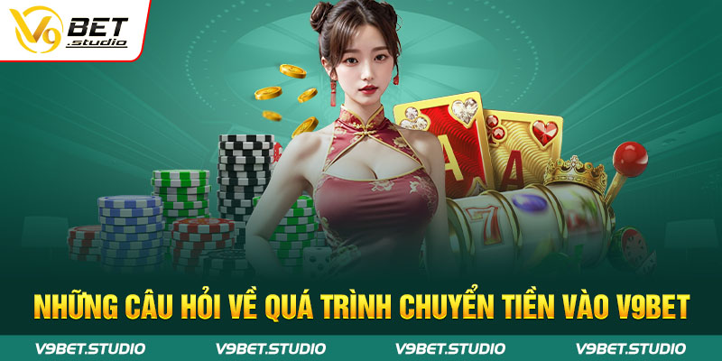 Những câu hỏi về quá trình chuyển tiền vào V9bet