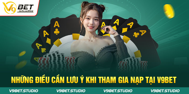 Những điều cần lưu ý khi tham gia nạp tại V9bet