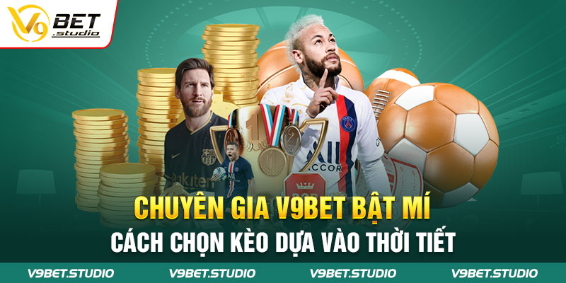 Chuyên gia V9bet bật mí cách chọn kèo dựa vào thời tiết