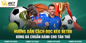 Hướng dẫn cách đọc kèo Bet88 bóng đá chuẩn dành cho tân thủ 