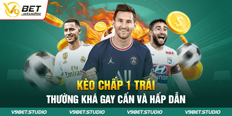 Kèo chấp 1 trái thường khá gay cấn và hấp dẫn