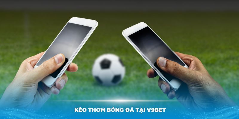 Kèo thơm bóng đá tại V9bet